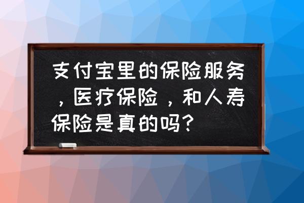 支付宝中国华人寿保险可靠吗 支付宝里的保险服务，医疗保险，和人寿保险是真的吗？