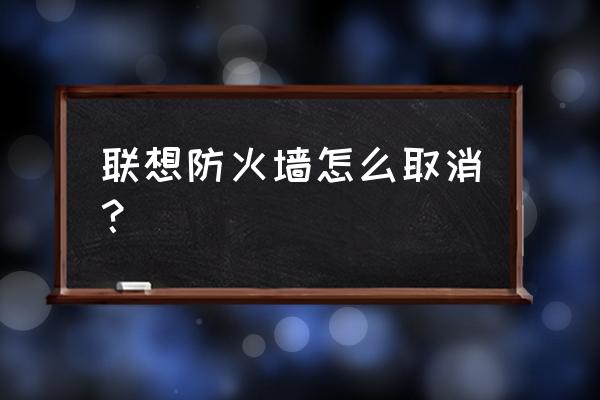 联想电脑的防火墙在哪 联想防火墙怎么取消？