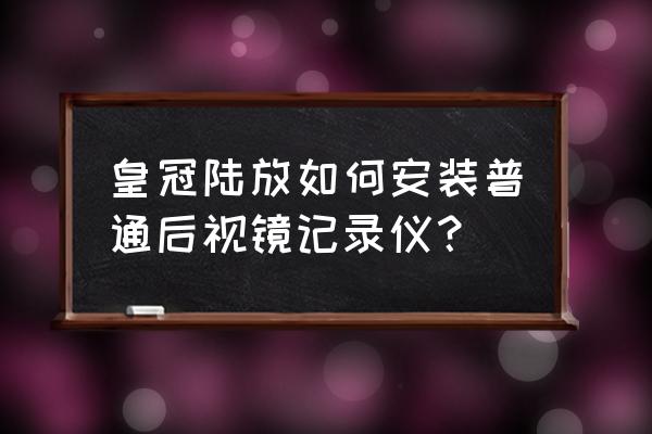 皇冠用什么行车记录仪 皇冠陆放如何安装普通后视镜记录仪？