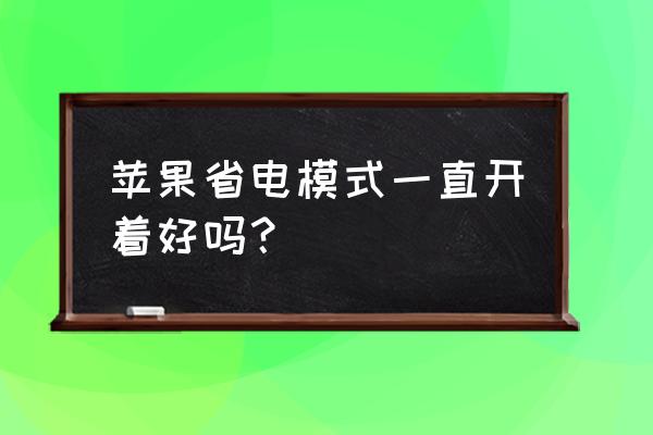 苹果手机有必要开启低电量模式吗 苹果省电模式一直开着好吗？