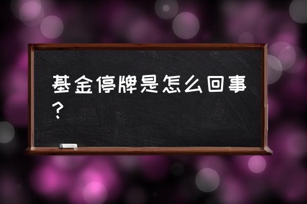 基金安顺为何停牌 基金停牌是怎么回事？