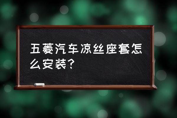 冰丝汽车坐垫怎么安装 五菱汽车凉丝座套怎么安装？