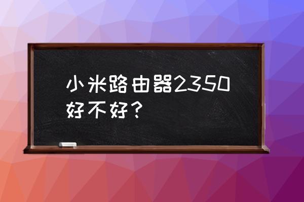 小米路由器可以带机多少钱一台 小米路由器2350好不好？