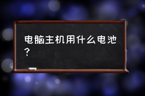 四川久远主机用什么型号备电池 电脑主机用什么电池？