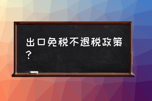 来料加工再出口时还能退税吗 出口免税不退税政策？