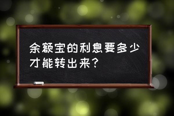 余额宝本金什么时候可以转出 余额宝的利息要多少才能转出来？