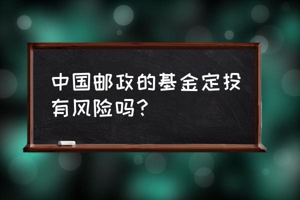 邮政储蓄基金怎么样 中国邮政的基金定投有风险吗？