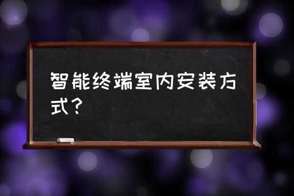 智能家居系统什么时候安装 智能终端室内安装方式？