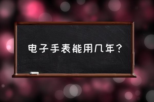 ck电子表电池能用多久 电子手表能用几年？