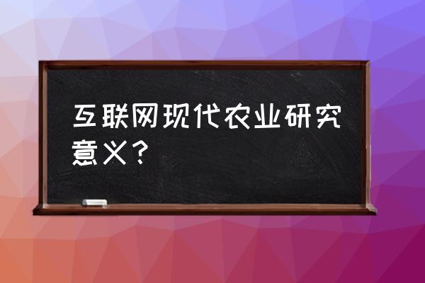 农业物联网的应用能带来什么好处 互联网现代农业研究意义？