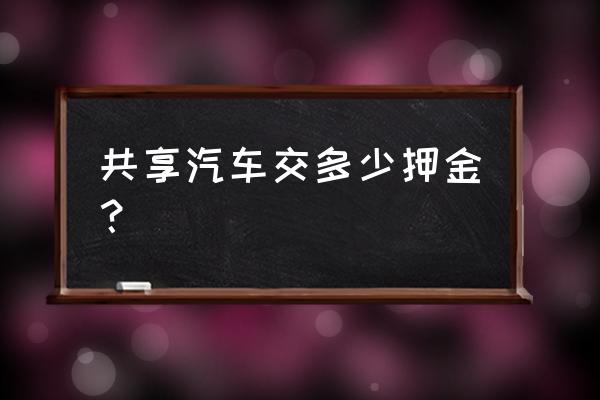 廊坊番茄共享汽车押金多少钱 共享汽车交多少押金？