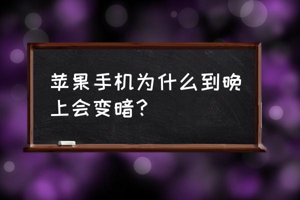 苹果手机夜晚屏幕怎么变暗 苹果手机为什么到晚上会变暗？