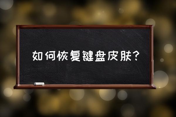 华为键盘皮肤怎么还原 如何恢复键盘皮肤？