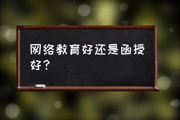 网络教育函授哪样好 网络教育好还是函授好？