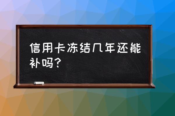 信用卡被冻结了挂失补卡有用吗 信用卡冻结几年还能补吗？