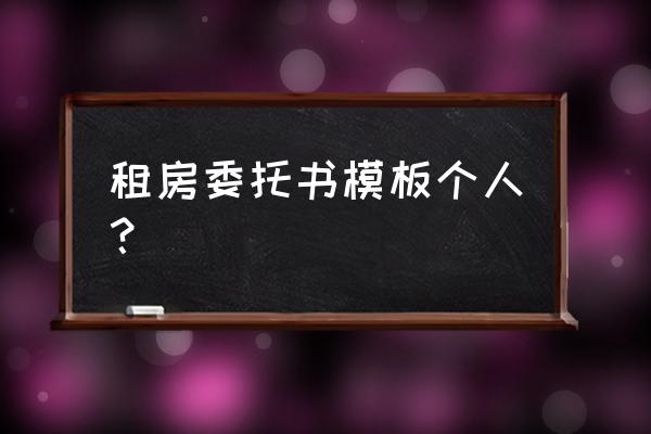 房屋租赁授权委托书怎么写 租房委托书模板个人？