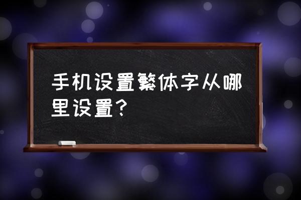 手机如何修改繁体字 手机设置繁体字从哪里设置？