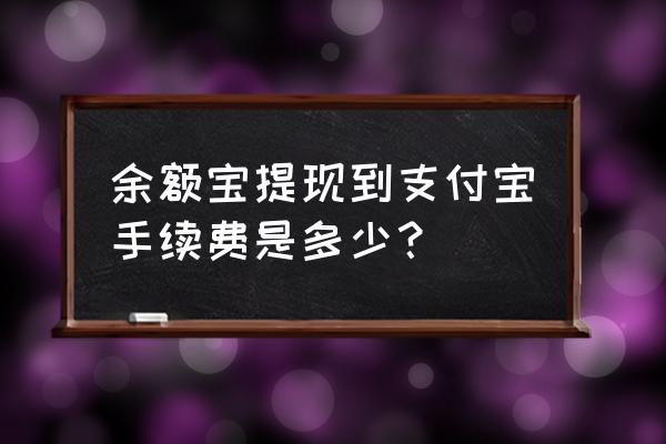 余额宝钱转支付宝收费吗 余额宝提现到支付宝手续费是多少？