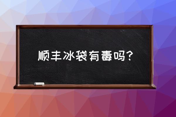 物理冰袋可以食用吗 顺丰冰袋有毒吗？