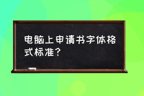 申请书打印用多大字体 电脑上申请书字体格式标准？