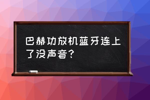 功放怎么蓝牙连接音响没声音 巴赫功放机蓝牙连上了没声音？