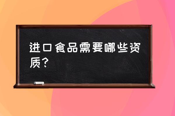 食品进口贸易要有许可证吗 进口食品需要哪些资质？