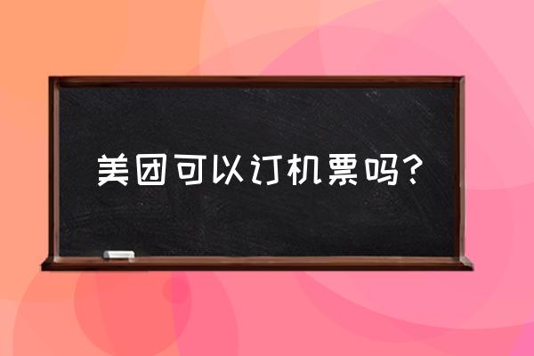 美团会员买机票打打折吗 美团可以订机票吗？