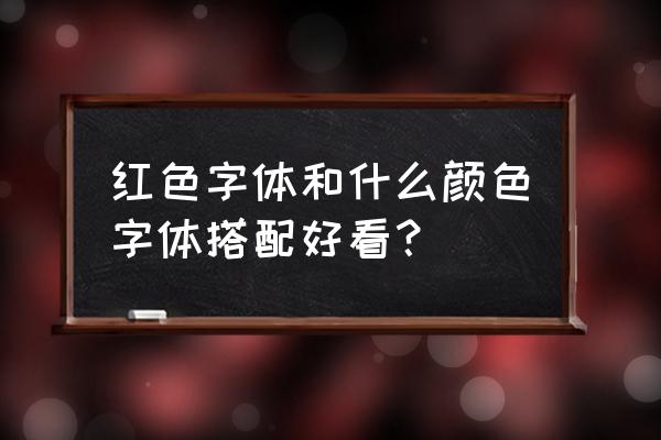 红色字体配什么颜色好看 红色字体和什么颜色字体搭配好看？