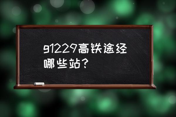 盘锦到本溪的高铁多长时间 g1229高铁途经哪些站？