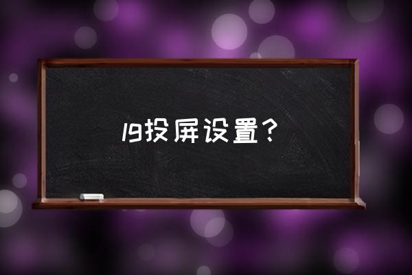 lg电视怎么投屏苹果手机 lg投屏设置？