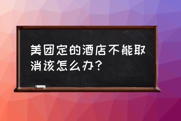 美团网酒店入住如何解除合作 美团定的酒店不能取消该怎么办？