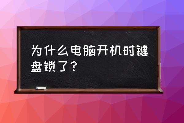 键盘被锁住了什么情况 为什么电脑开机时键盘锁了？