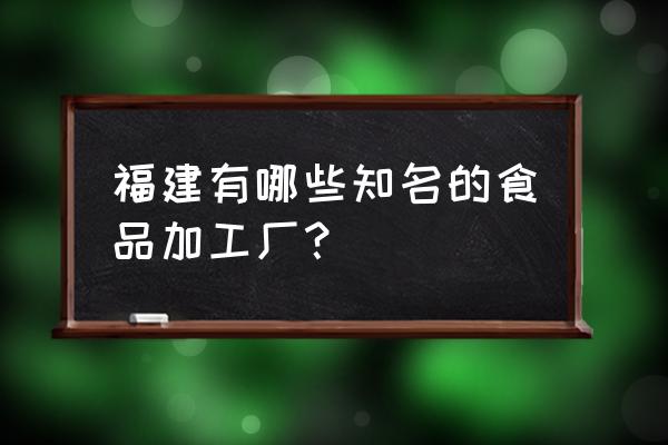 福建和浙江哪里有熟食加工厂 福建有哪些知名的食品加工厂？