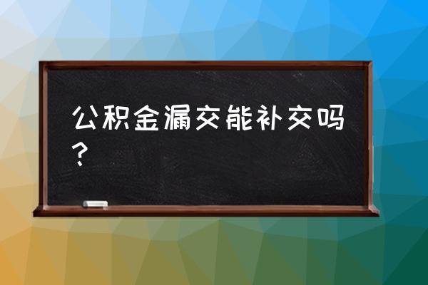 单位公积金漏交了可以要求补缴吗 公积金漏交能补交吗？