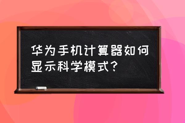 华为手机里的计算器如何切换模式 华为手机计算器如何显示科学模式？