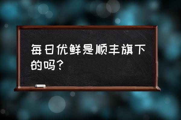 新零售每日优鲜什么时候 每日优鲜是顺丰旗下的吗？