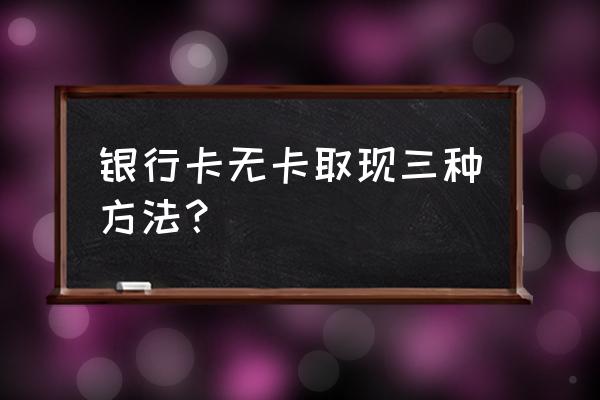 没拿信用卡怎么取钱 银行卡无卡取现三种方法？