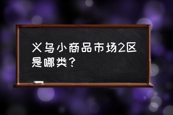 义乌锁具批发市场在哪里 义乌小商品市场2区是哪类？