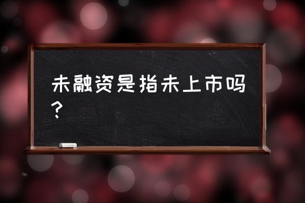 为什么有的创业计划没融资 未融资是指未上市吗？