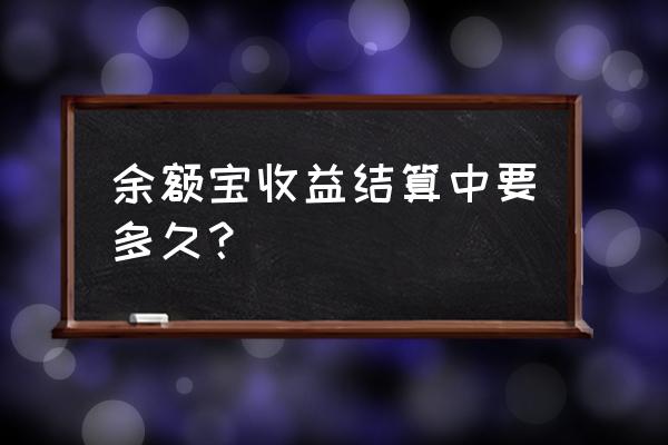 余额宝结算要几天 余额宝收益结算中要多久？