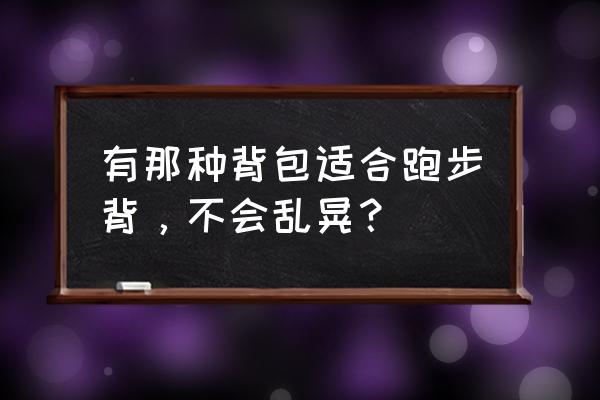 腰包适合什么时候背 有那种背包适合跑步背，不会乱晃？