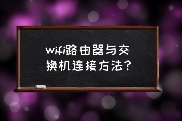 交换机与路由器之间怎么连接线 wifi路由器与交换机连接方法？