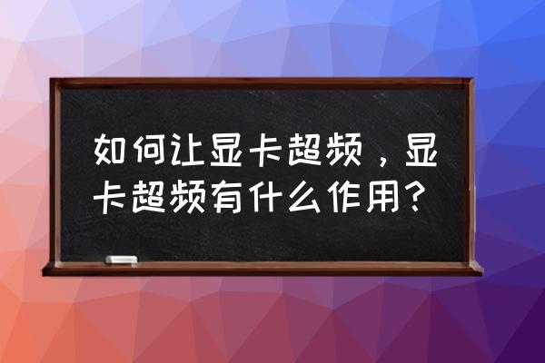 显卡如何超频工具 如何让显卡超频，显卡超频有什么作用？