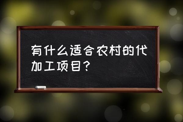 农村代加工有什么生意 有什么适合农村的代加工项目？