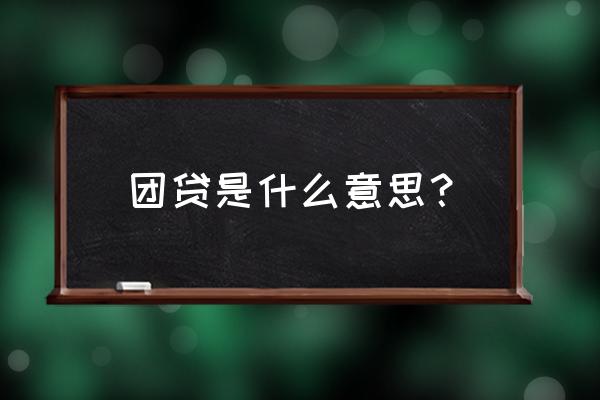 团贷网贷款上征信吗 团贷是什么意思？