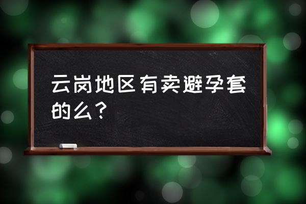 什么超市外卖避孕套 云岗地区有卖避孕套的么？