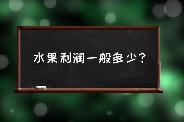 水果的零售利润是多少 水果利润一般多少？