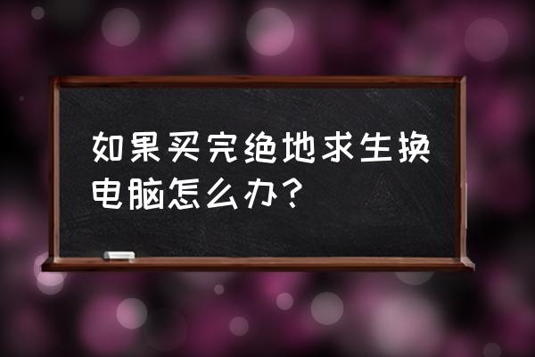 吃鸡如何更换主机 如果买完绝地求生换电脑怎么办？