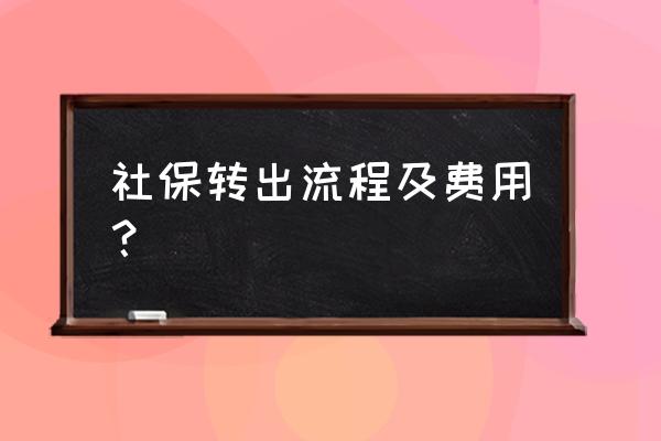 转社保里面的钱怎么转手续 社保转出流程及费用？