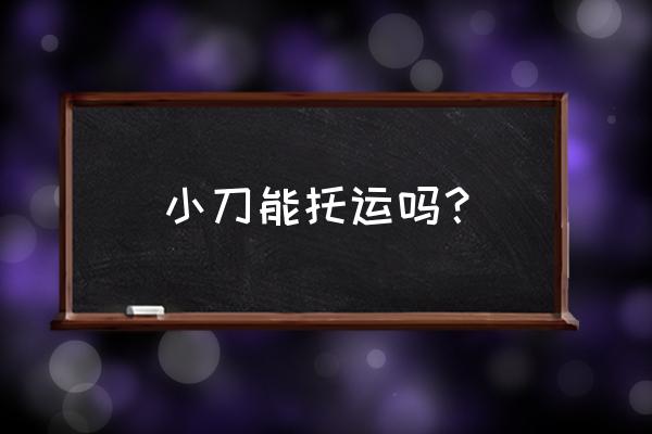 陶瓷小刀能不能飞机托运 小刀能托运吗？